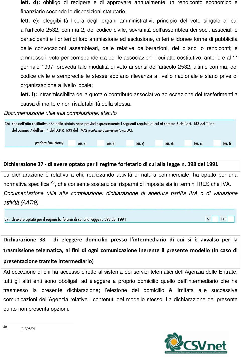 criteri di loro ammissione ed esclusione, criteri e idonee forme di pubblicità delle convocazioni assembleari, delle relative deliberazioni, dei bilanci o rendiconti; è ammesso il voto per