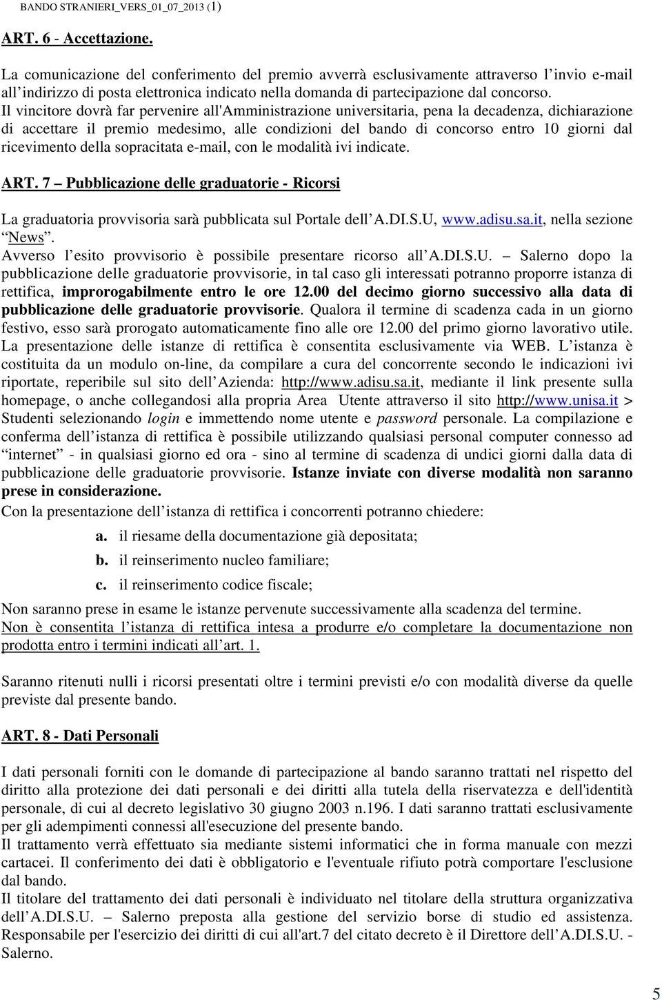 Il vincitore dovrà far pervenire all'amministrazione universitaria, pena la decadenza, dichiarazione di accettare il premio medesimo, alle condizioni del bando di concorso entro 10 giorni dal