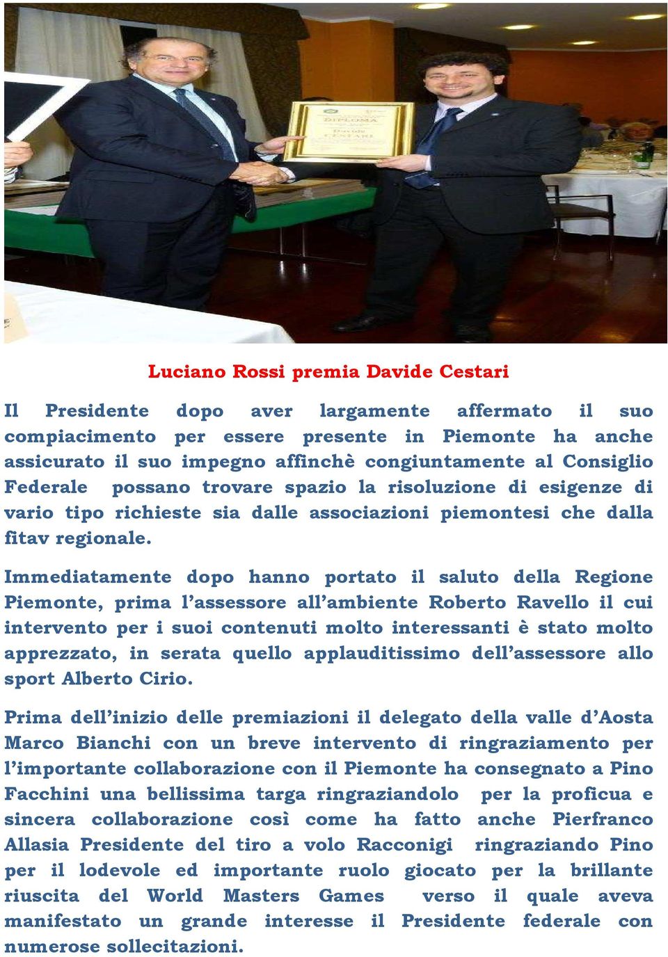 Immediatamente dopo hanno portato il saluto della Regione Piemonte, prima l assessore all ambiente Roberto Ravello il cui intervento per i suoi contenuti molto interessanti è stato molto apprezzato,