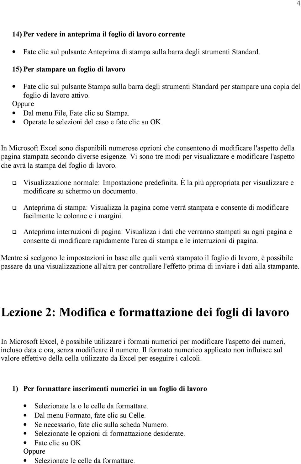 Operate le selezioni del caso e fate clic su OK. In Microsoft Excel sono disponibili numerose opzioni che consentono di modificare l'aspetto della pagina stampata secondo diverse esigenze.