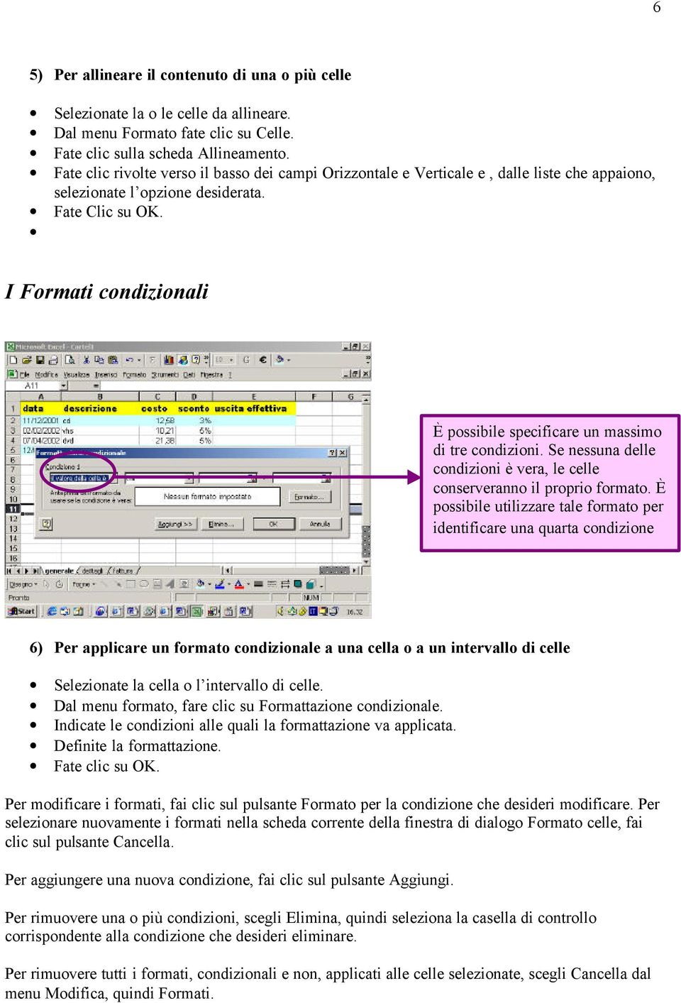 I Formati condizionali È possibile specificare un massimo di tre condizioni. Se nessuna delle condizioni è vera, le celle conserveranno il proprio formato.