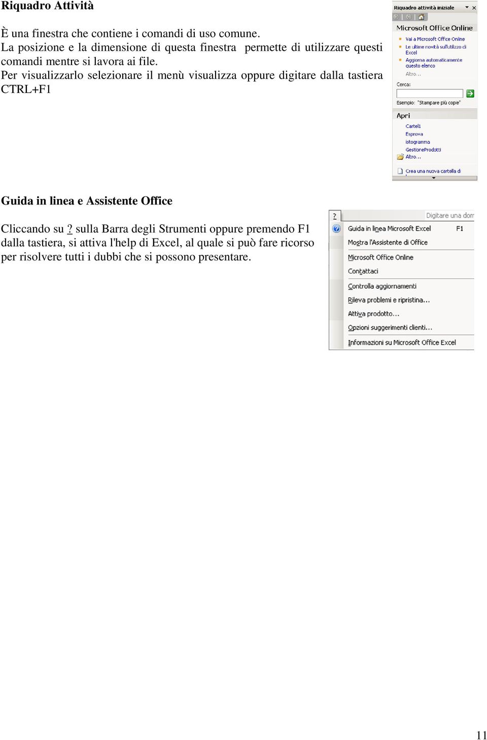 Per visualizzarlo selezionare il menù visualizza oppure digitare dalla tastiera CTRL+F1 Guida in linea e Assistente Office