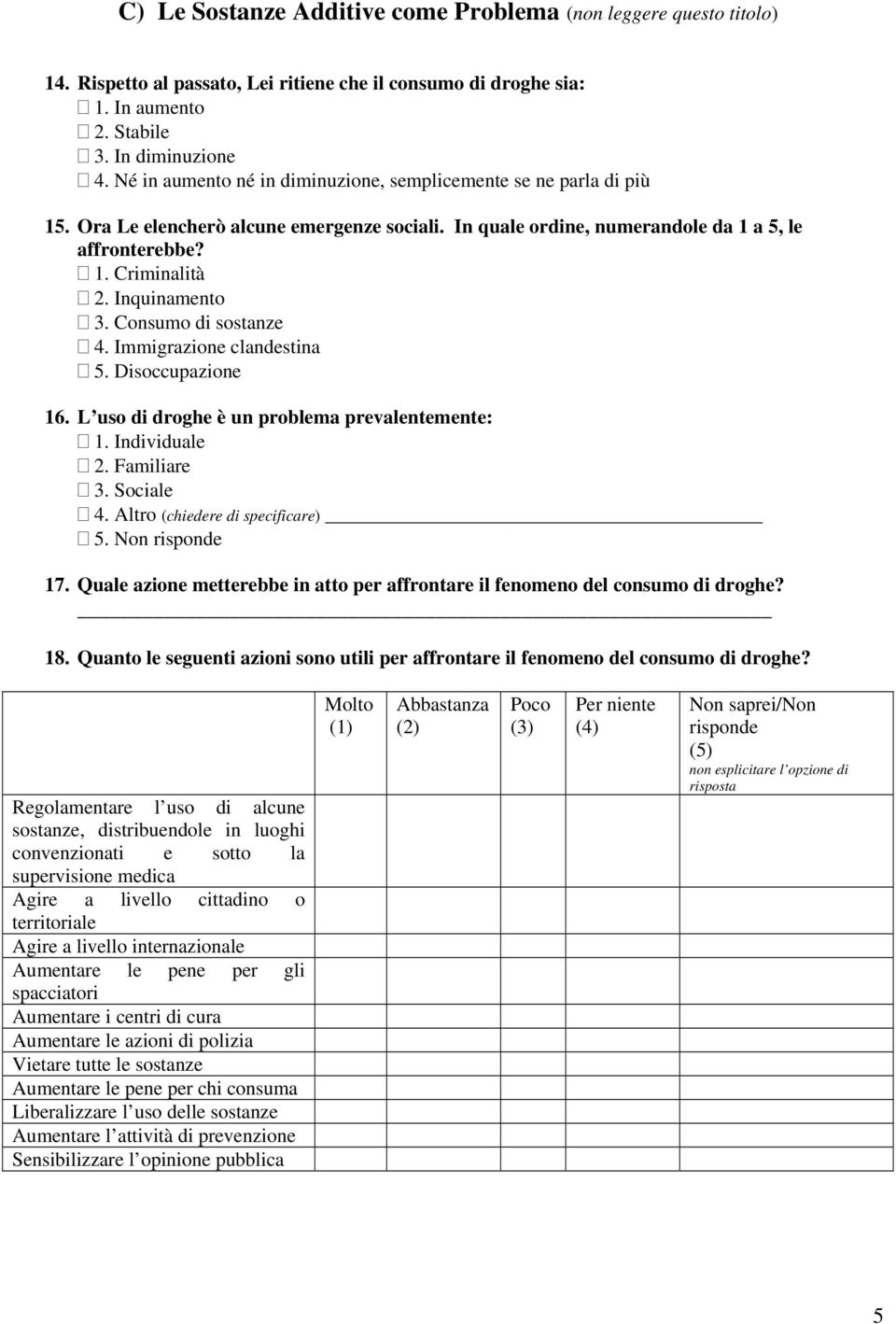 Inquinamento 3. Consumo di sostanze 4. Immigrazione clandestina 5. Disoccupazione 16. L uso di droghe è un problema prevalentemente: 1. Individuale 2. Familiare 3. Sociale 4.