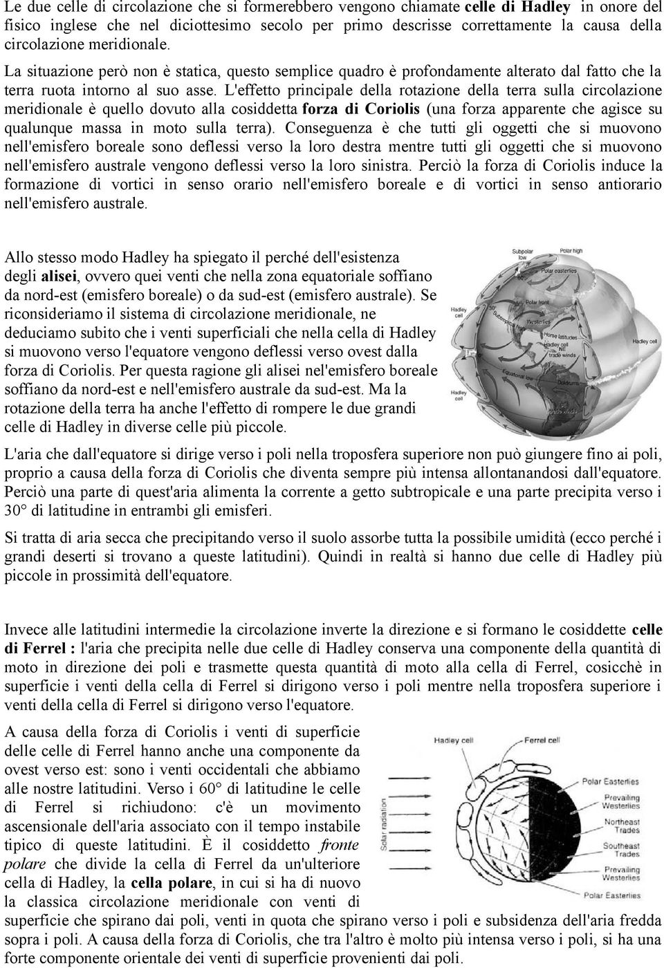 L'effetto principale della rotazione della terra sulla circolazione meridionale è quello dovuto alla cosiddetta forza di Coriolis (una forza apparente che agisce su qualunque massa in moto sulla