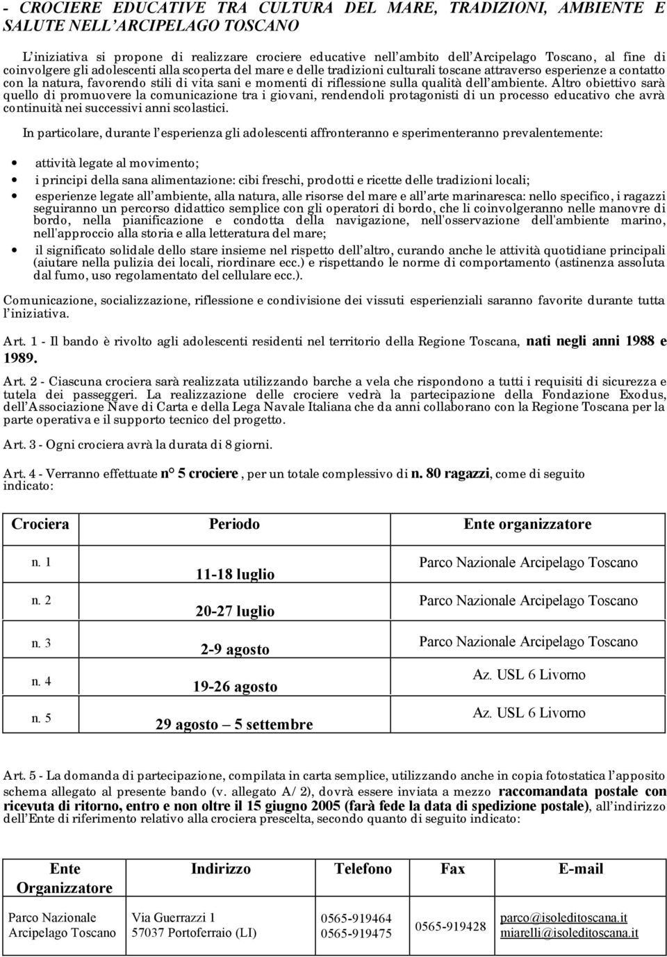 qualità dell ambiente. Altro obiettivo sarà quello di promuovere la comunicazione tra i giovani, rendendoli protagonisti di un processo educativo che avrà continuità nei successivi anni scolastici.