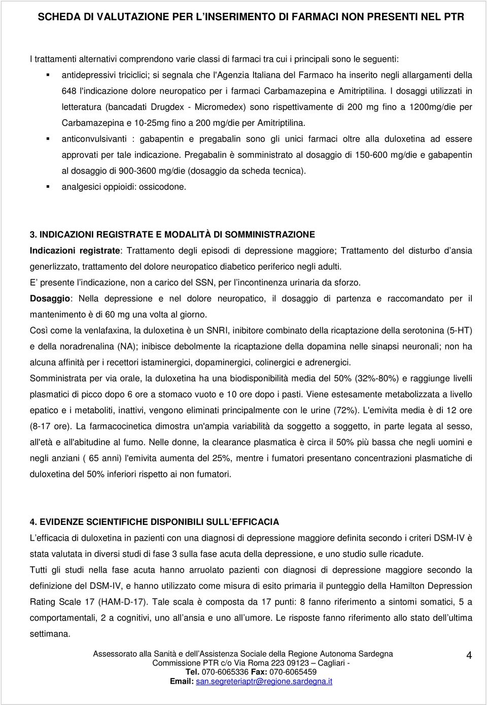 I dosaggi utilizzati in letteratura (bancadati Drugdex - Micromedex) sono rispettivamente di 200 mg fino a 1200mg/die per Carbamazepina e 10-25mg fino a 200 mg/die per Amitriptilina.