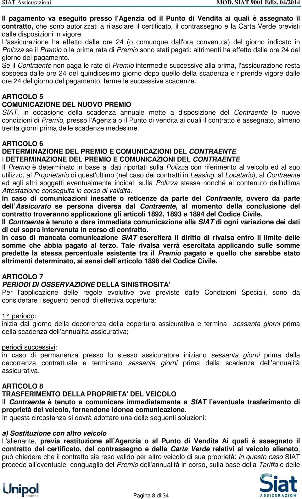 L'assicurazione ha effetto dalle ore 24 (o comunque dall'ora convenuta) del giorno indicato in Polizza se il Premio o la prima rata di Premio sono stati pagati; altrimenti ha effetto dalle ore 24 del