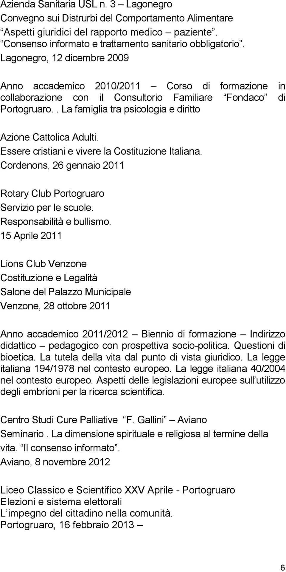 . La famiglia tra psicologia e diritto Azione Cattolica Adulti. Essere cristiani e vivere la Costituzione Italiana. Cordenons, 26 gennaio 2011 Rotary Club Portogruaro Servizio per le scuole.