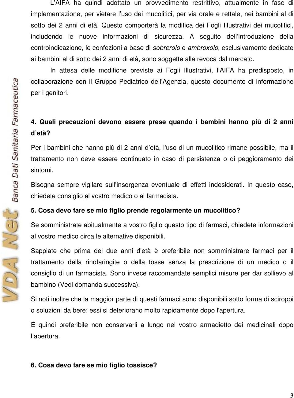 A seguito dell introduzione della controindicazione, le confezioni a base di sobrerolo e ambroxolo, esclusivamente dedicate ai bambini al di sotto dei 2 anni di età, sono soggette alla revoca dal