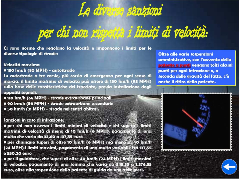 110 km/h (68 MPH) - strade extraurbane principali 90 km/h (56 MPH) - strade extraurbane secondarie 50 km/h (31 MPH) - strade nei centri abitati.