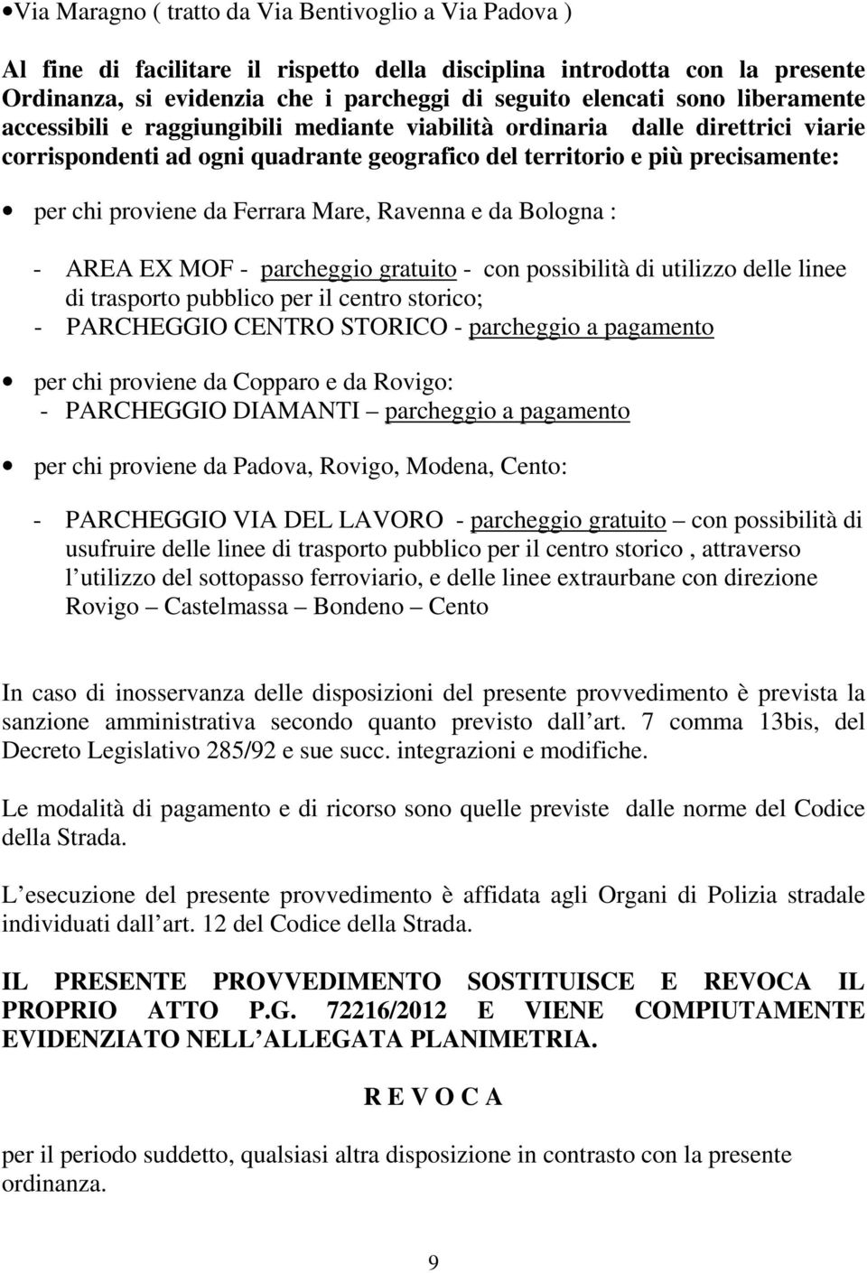 Mare, Ravenna e da Bologna : - AREA EX MOF - parcheggio gratuito - con possibilità di utilizzo delle linee di trasporto pubblico per il centro storico; - PARCHEGGIO CENTRO STORICO - parcheggio a