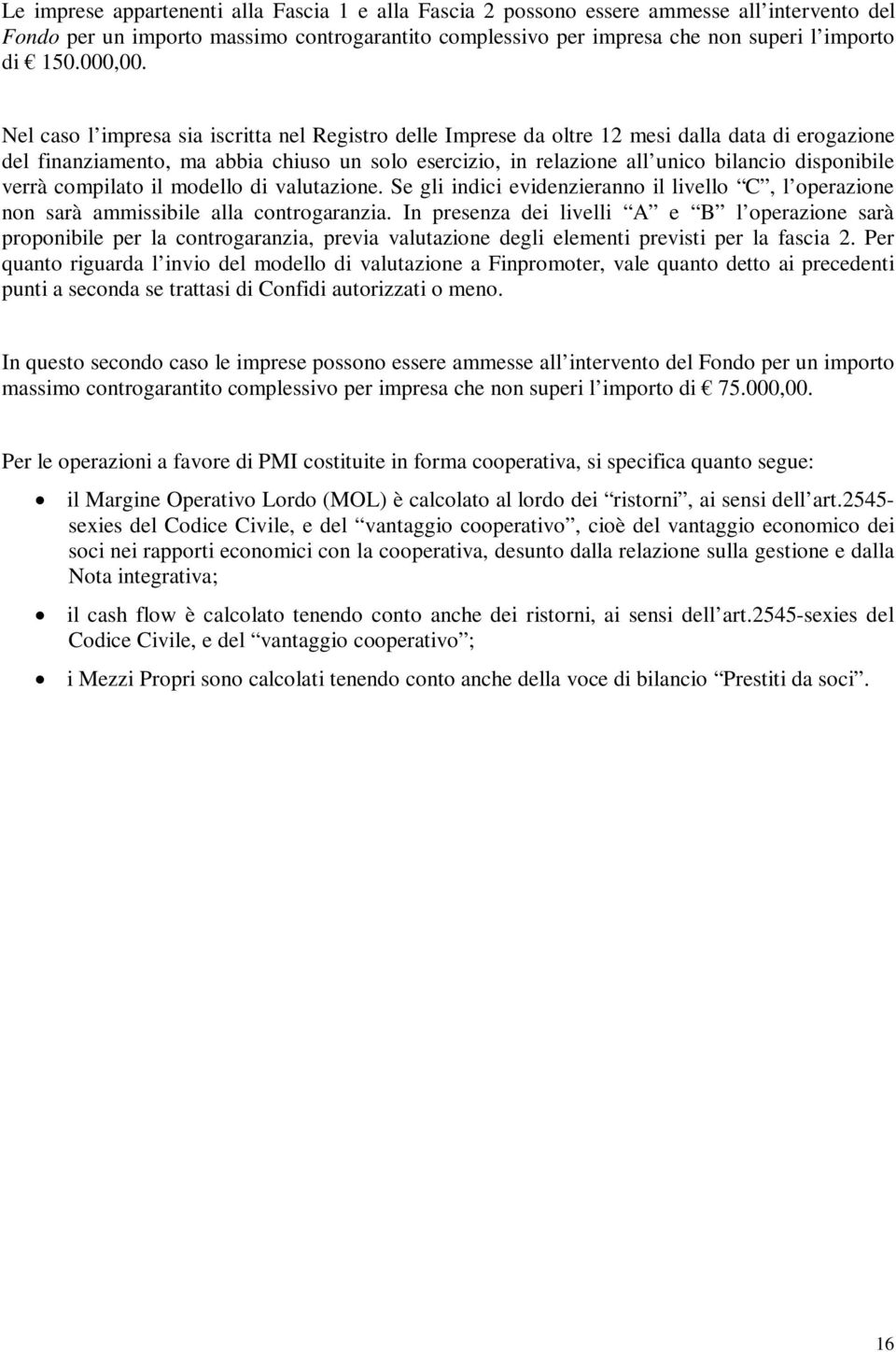 Nel caso l impresa sia iscritta nel Registro delle Imprese da oltre 12 mesi dalla data di erogazione del finanziamento, ma abbia chiuso un solo esercizio, in relazione all unico bilancio disponibile