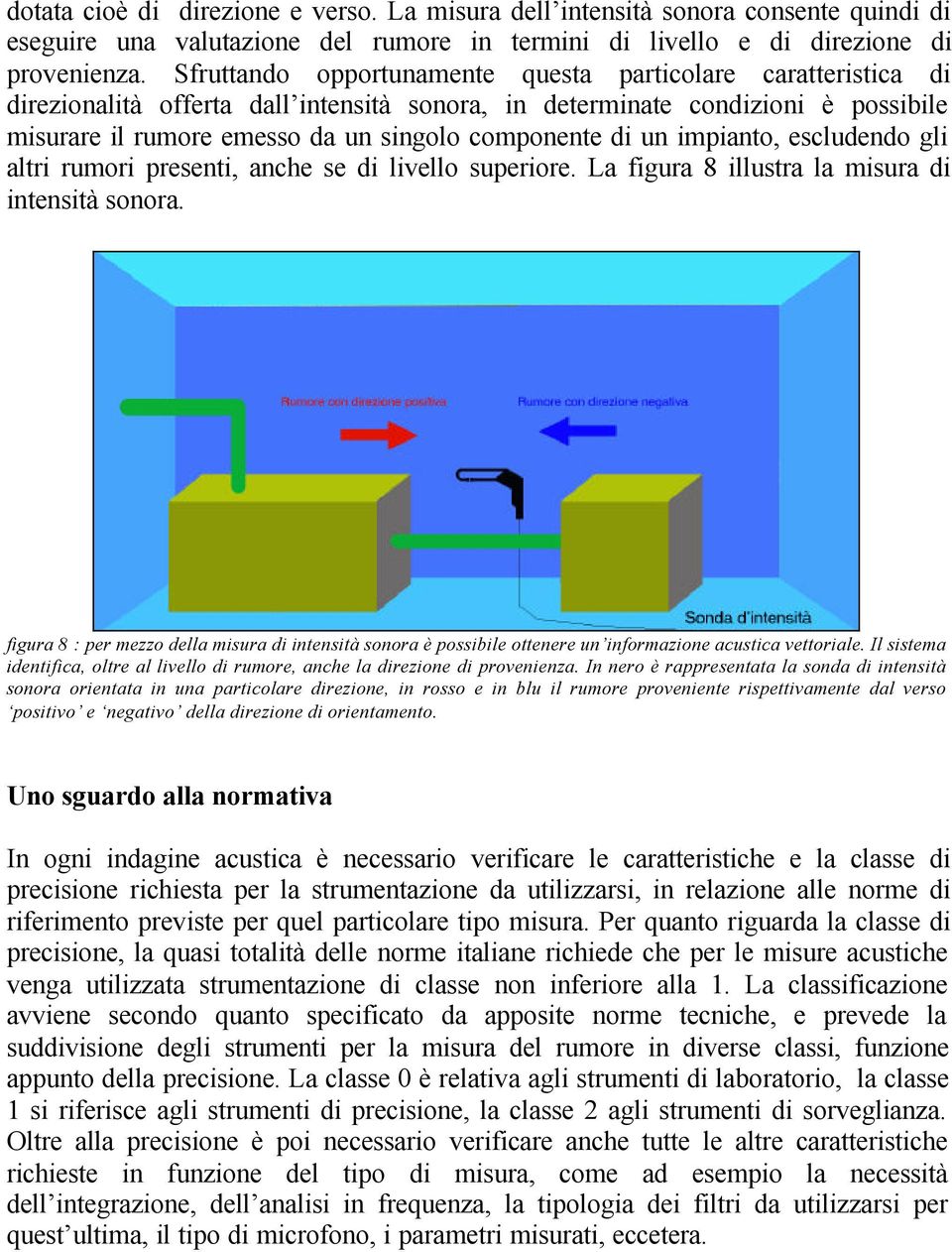 un impianto, escludendo gli altri rumori presenti, anche se di livello superiore. La figura 8 illustra la misura di intensità sonora.