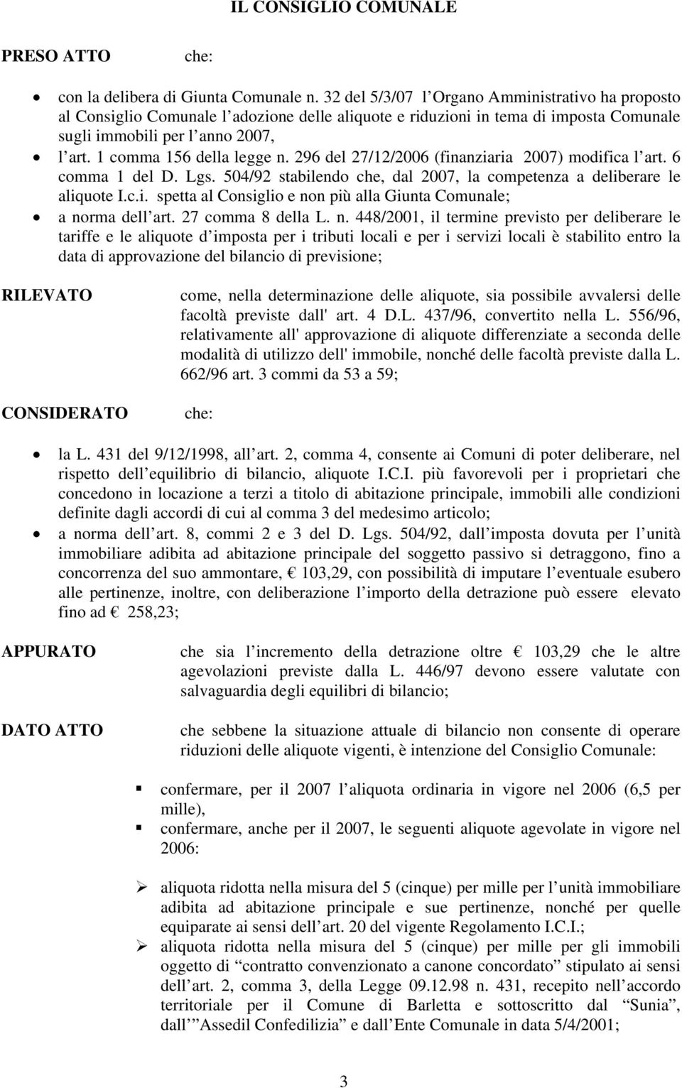 1 comma 156 della legge n. 296 del 27/12/2006 (finanziaria 2007) modifica l art. 6 comma 1 del D. Lgs. 504/92 stabilendo che, dal 2007, la competenza a deliberare le aliquote I.c.i. spetta al Consiglio e non più alla Giunta Comunale; a norma dell art.