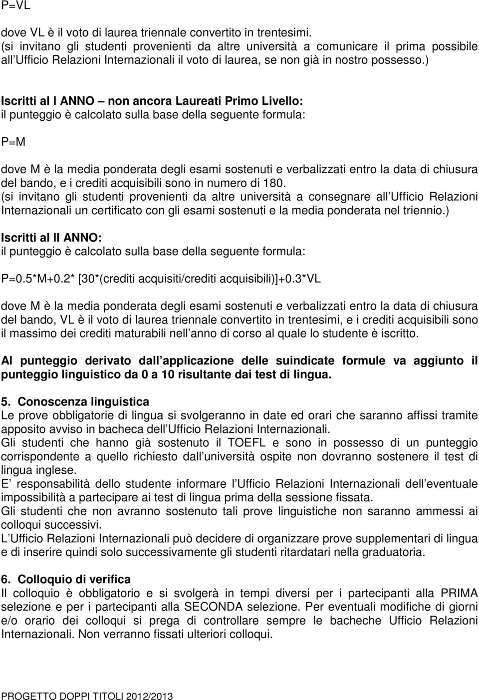 ) Iscritti al I ANNO non ancora Laureati Primo Livello: il punteggio è calcolato sulla base della seguente formula: P=M dove M è la media ponderata degli esami sostenuti e verbalizzati entro la data