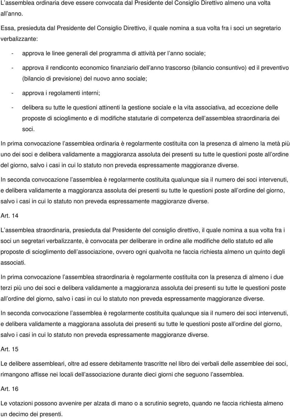 - approva il rendiconto economico finanziario dell anno trascorso (bilancio consuntivo) ed il preventivo (bilancio di previsione) del nuovo anno sociale; - approva i regolamenti interni; - delibera