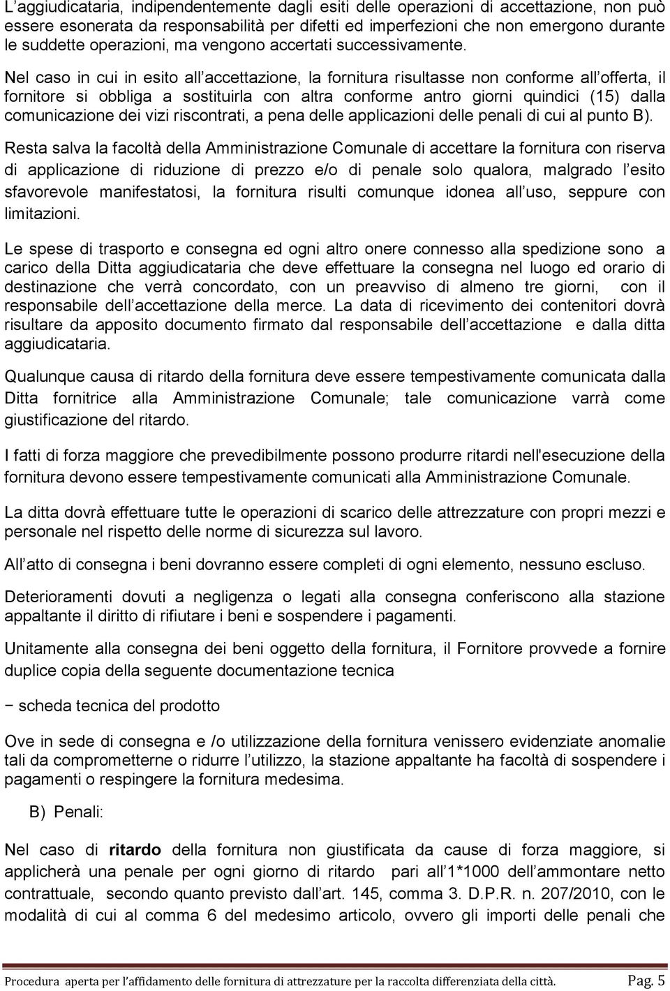 Nel caso in cui in esito all accettazione, la fornitura risultasse non conforme all offerta, il fornitore si obbliga a sostituirla con altra conforme antro giorni quindici (15) dalla comunicazione