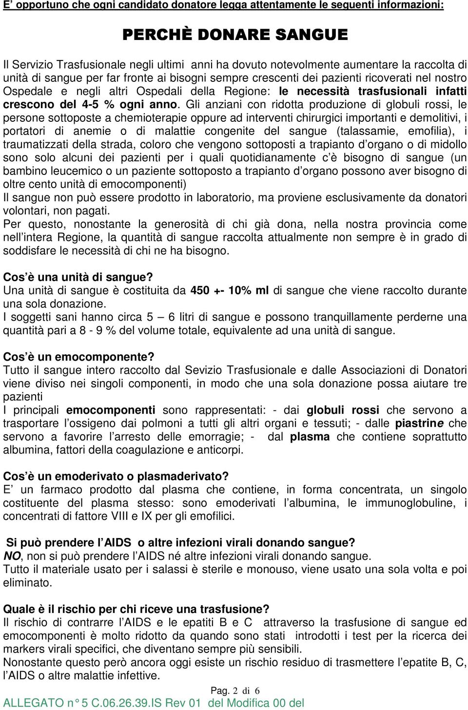 anno. Gli anziani con ridotta produzione di globuli rossi, le persone sottoposte a chemioterapie oppure ad interventi chirurgici importanti e demolitivi, i portatori di anemie o di malattie congenite