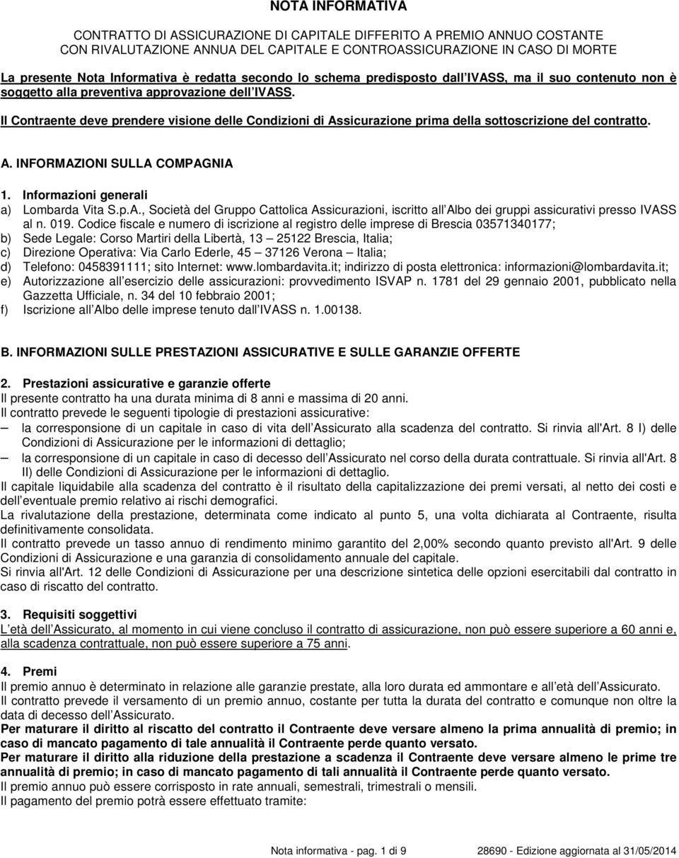 Il Contraente deve prendere visione delle Condizioni di Assicurazione prima della sottoscrizione del contratto. A. INFORMAZIONI SULLA COMPAGNIA 1. Informazioni generali a) Lombarda Vita S.p.A., Società del Gruppo Cattolica Assicurazioni, iscritto all Albo dei gruppi assicurativi presso IVASS al n.