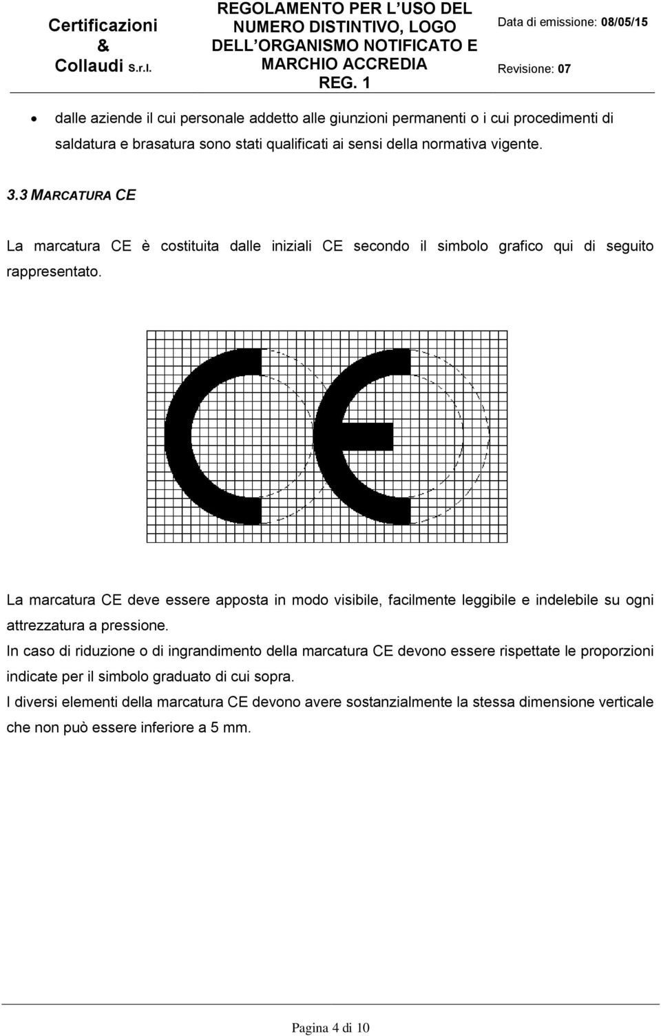 La marcatura CE deve essere apposta in modo visibile, facilmente leggibile e indelebile su ogni attrezzatura a pressione.