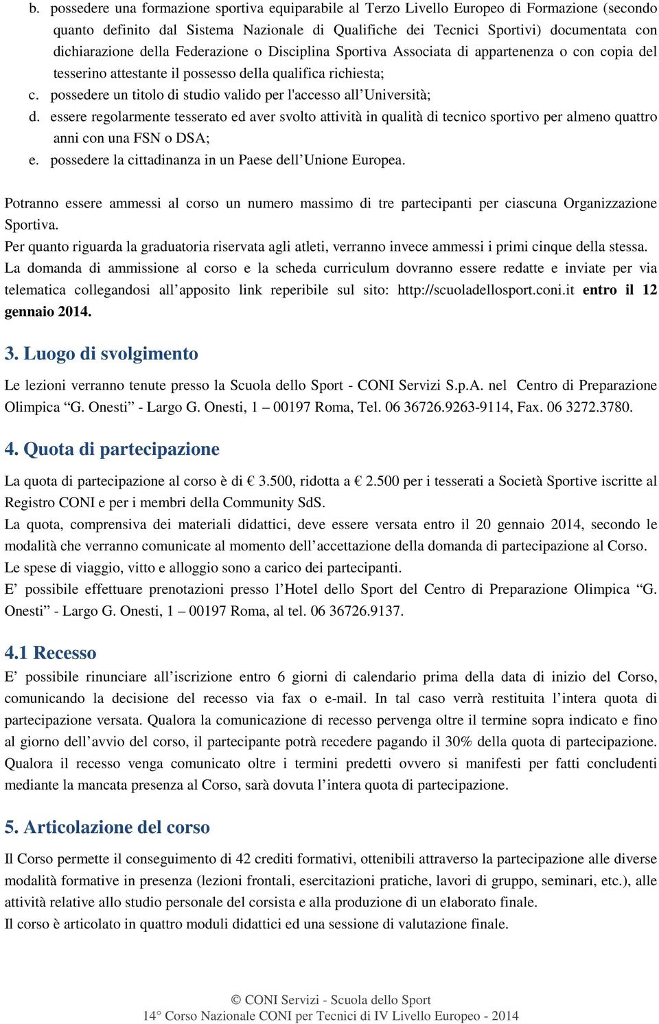 possedere un titolo di studio valido per l'accesso all Università; d. essere regolarmente tesserato ed aver svolto attività in qualità di tecnico sportivo per almeno quattro anni con una FSN o DSA; e.