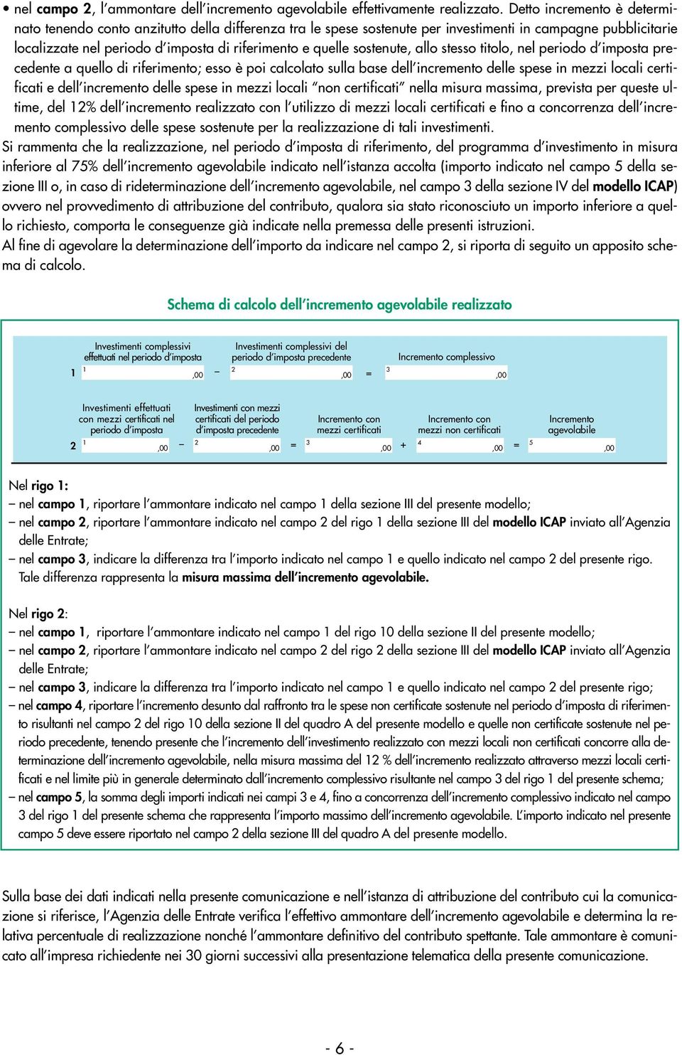 sostenute, allo stesso titolo, nel periodo d imposta precedente a quello di riferimento; esso è poi calcolato sulla base dell incremento delle spese in mezzi locali certificati e dell incremento