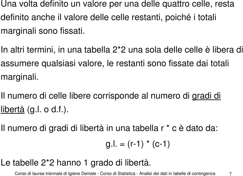 Il numero di celle libere corrisponde al numero di gradi di libertà (g.l. o d.f.). Il numero di gradi di libertà in una tabella r * c è dato da: g.l. = (r-1) * (c-1) Le tabelle * hanno 1 grado di libertà.