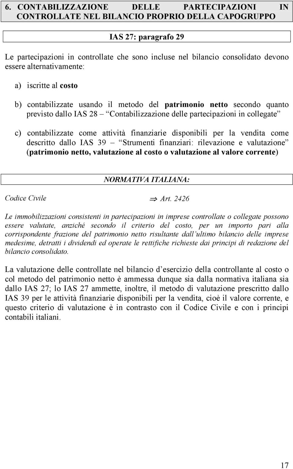 contabilizzate come attività finanziarie disponibili per la vendita come descritto dallo IAS 39 Strumenti finanziari: rilevazione e valutazione (patrimonio netto, valutazione al costo o valutazione