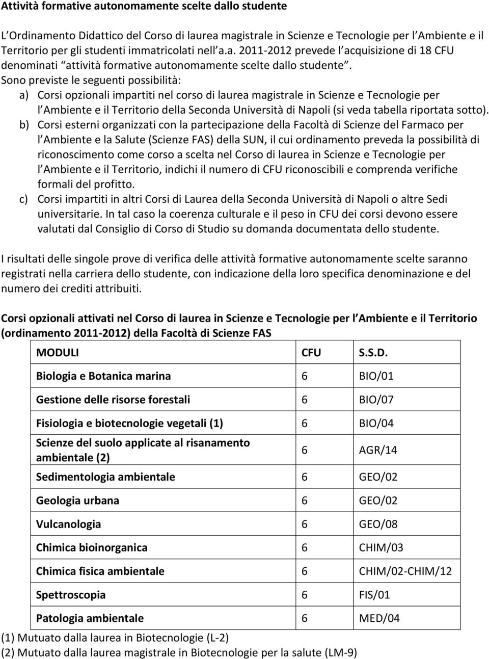 Sono previste le seguenti possibilità: a) Corsi opzionali impartiti nel corso di laurea magistrale in Scienze e Tecnologie per l Ambiente e il Territorio della Seconda Università di Napoli (si veda