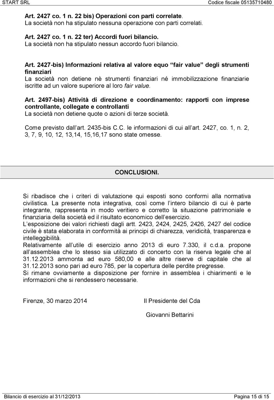 2427-bis) Informazioni relativa al valore equo fair value degli strumenti finanziari La società non detiene nè strumenti finanziari né immobilizzazione finanziarie iscritte ad un valore superiore al