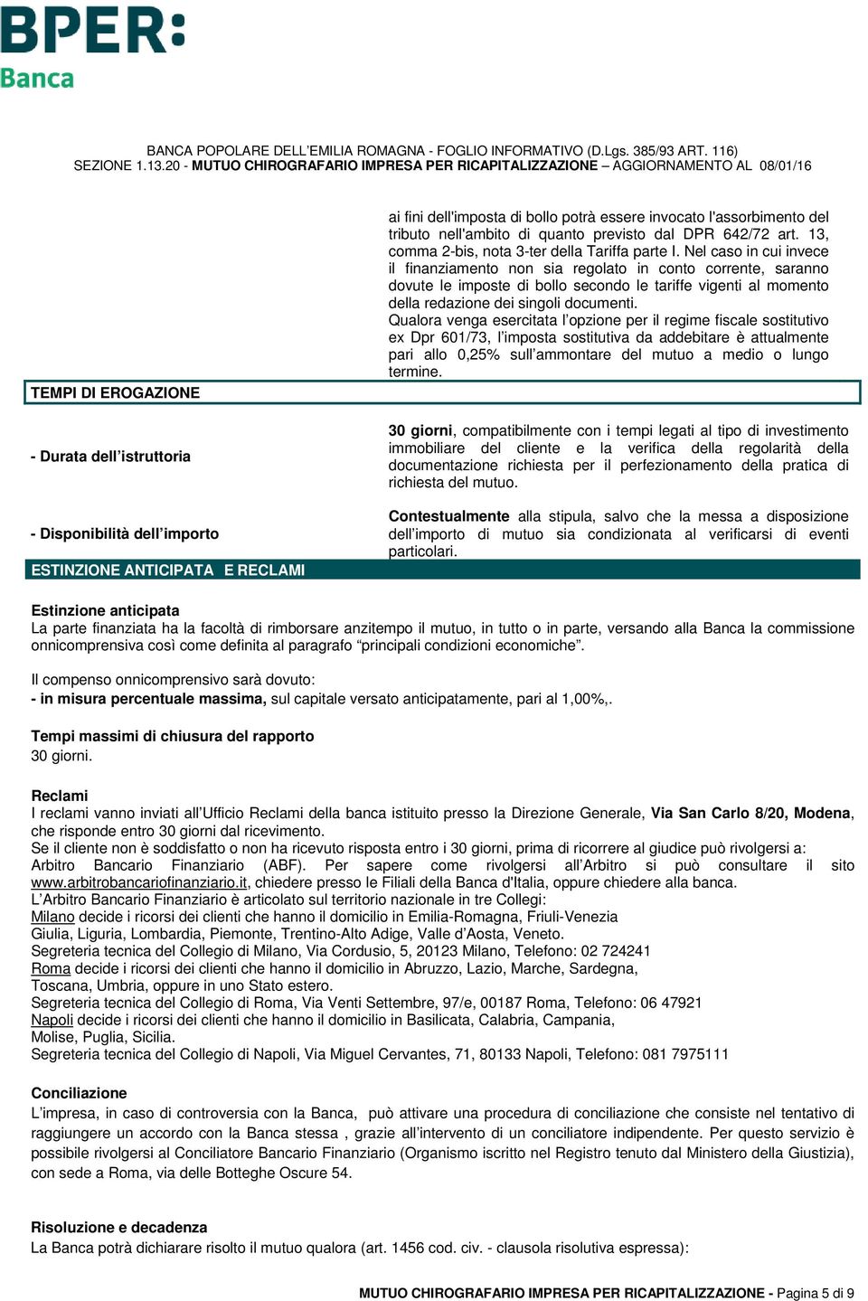 Nel caso in cui invece il finanziamento non sia regolato in conto corrente, saranno dovute le imposte di bollo secondo le tariffe vigenti al momento della redazione dei singoli documenti.