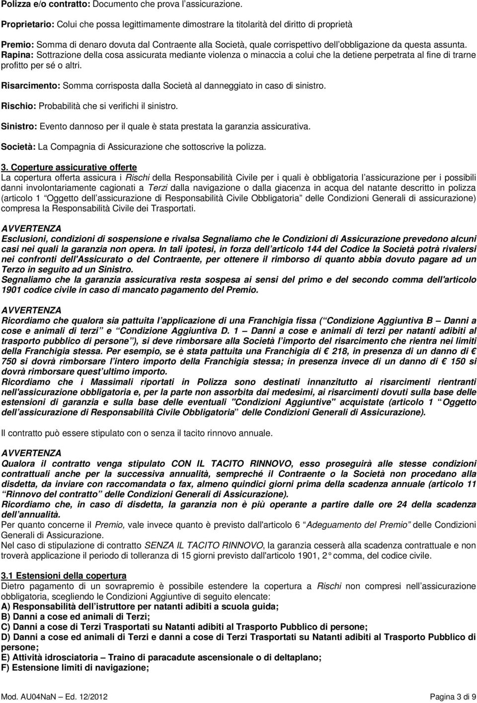 questa assunta. Rapina: Sottrazione della cosa assicurata mediante violenza o minaccia a colui che la detiene perpetrata al fine di trarne profitto per sé o altri.