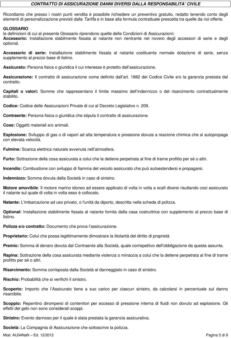 GLOSSARIO le definizioni di cui al presente Glossario riprendono quelle delle Condizioni di Assicurazioni: Accessorio: Installazione stabilmente fissata al natante non rientrante nel novero degli