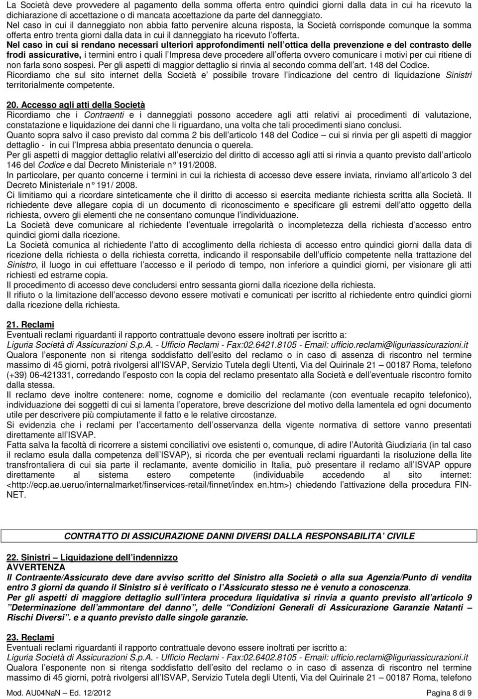 Nel caso in cui si rendano necessari ulteriori approfondimenti nell ottica della prevenzione e del contrasto delle frodi assicurative, i termini entro i quali l Impresa deve procedere all offerta