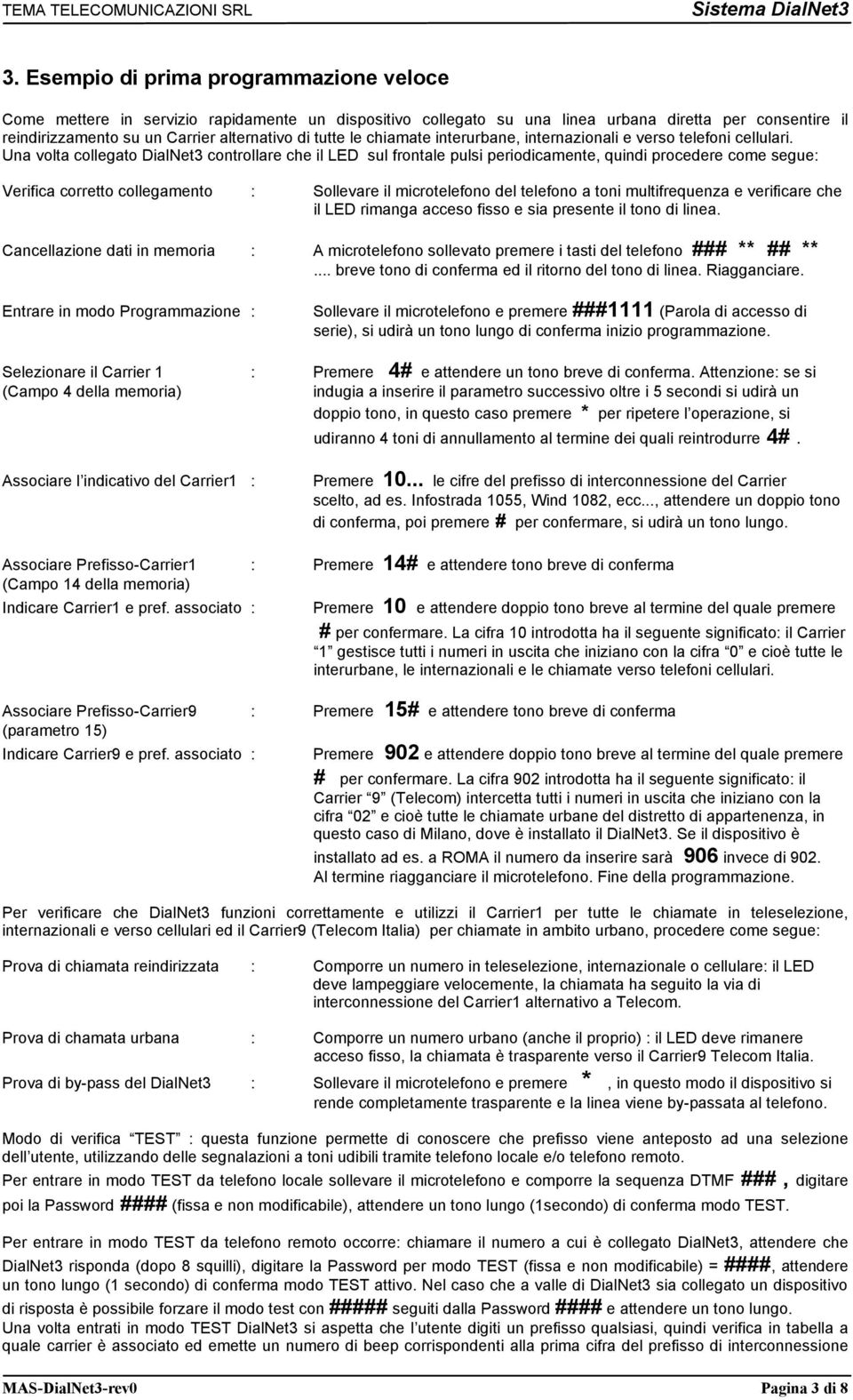 Una volta collegato DialNet3 controllare che il LED sul frontale pulsi periodicamente, quindi procedere come segue: Verifica corretto collegamento : Sollevare il microtelefono del telefono a toni