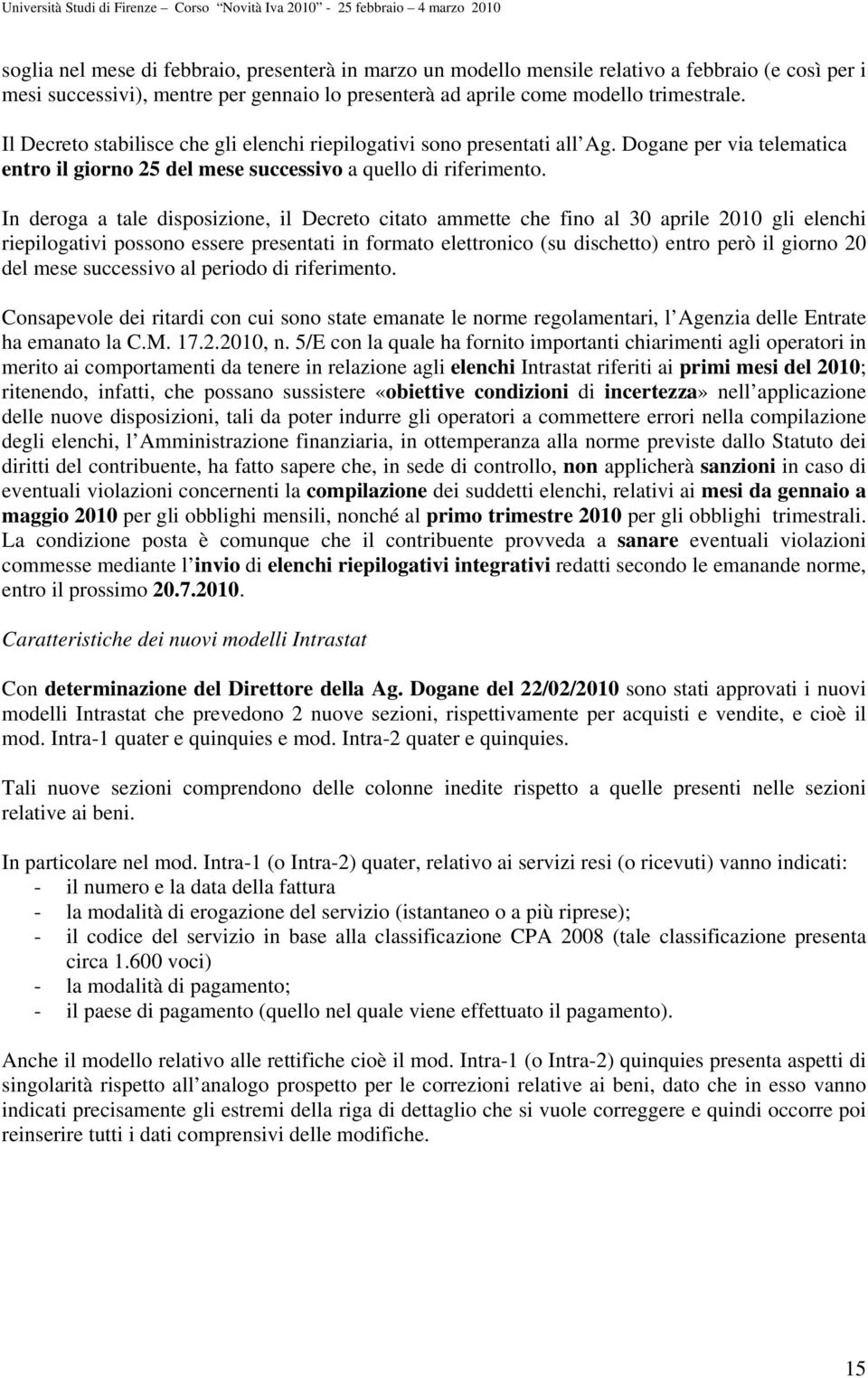 In deroga a tale disposizione, il Decreto citato ammette che fino al 30 aprile 2010 gli elenchi riepilogativi possono essere presentati in formato elettronico (su dischetto) entro però il giorno 20