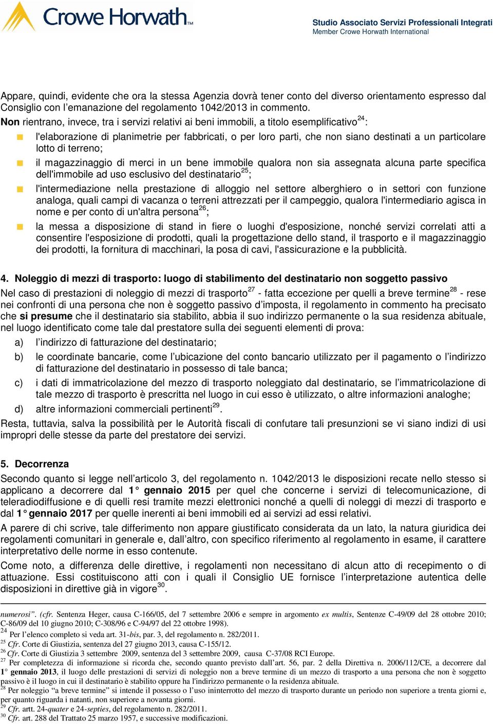 lotto di terreno; il magazzinaggio di merci in un bene immobile qualora non sia assegnata alcuna parte specifica dell'immobile ad uso esclusivo del destinatario 25 ; l'intermediazione nella