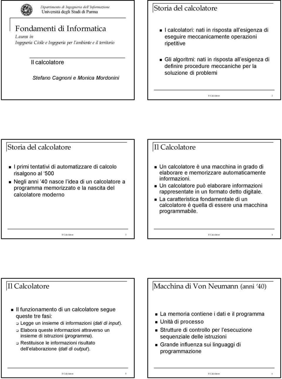 procedure meccaniche per la soluzione di problemi Il Calcolatore 2 Storia del calcolatore Il Calcolatore I primi tentativi di automatizzare di calcolo risalgono al 500 Negli anni 40 nasce l idea di