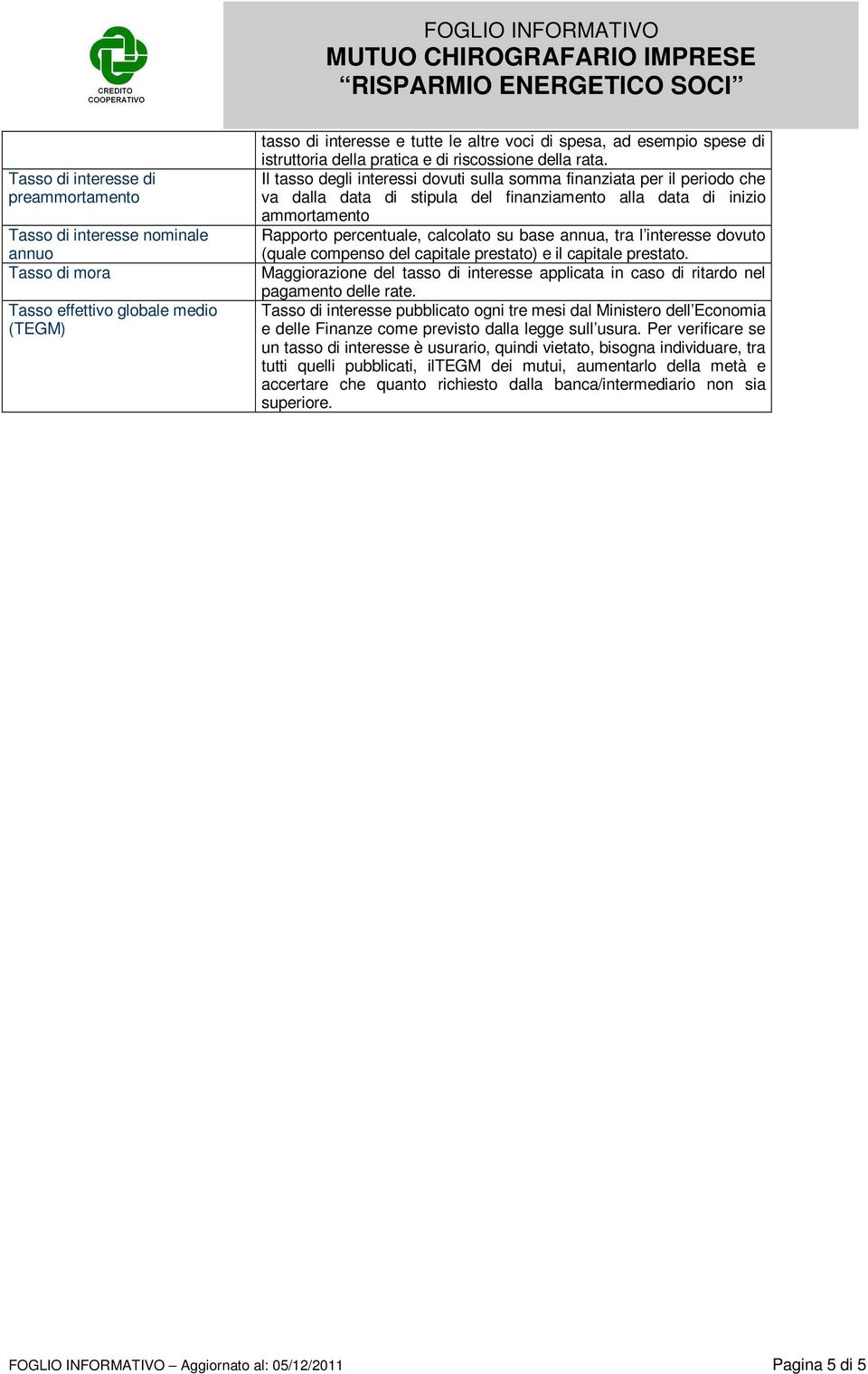 Il tasso degli interessi dovuti sulla somma finanziata per il periodo che va dalla data di stipula del finanziamento alla data di inizio ammortamento Rapporto percentuale, calcolato su base annua,