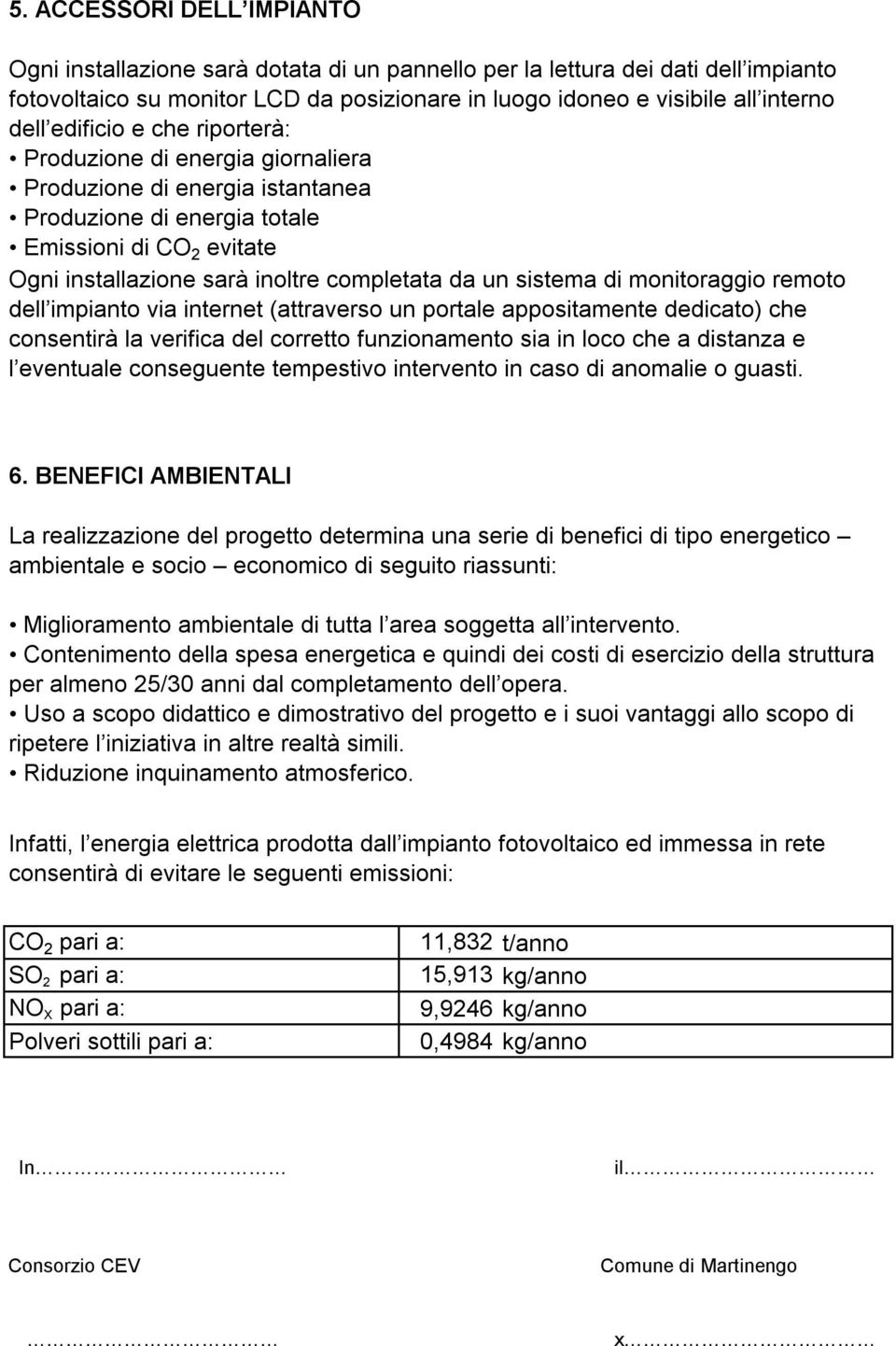 sistema di monitoraggio remoto dell impianto via internet (attraverso un portale appositamente dedicato) che consentirà la verifica del corretto funzionamento sia in loco che a distanza e l eventuale