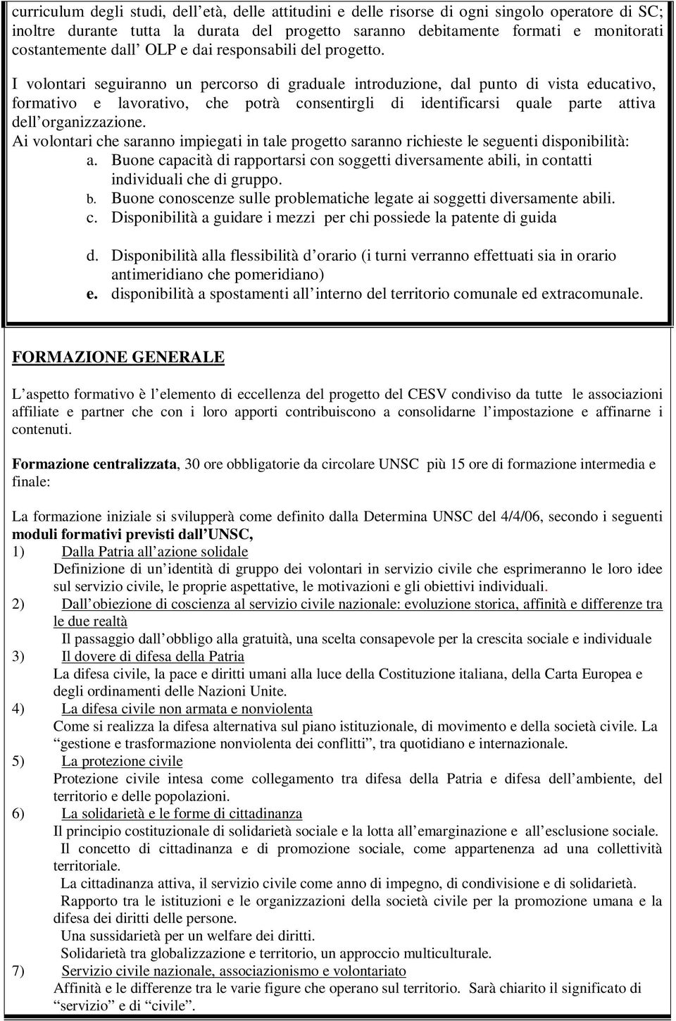 I volontari seguiranno un percorso di graduale introduzione, dal punto di vista educativo, formativo e lavorativo, che potrà consentirgli di identificarsi quale parte attiva dell organizzazione.