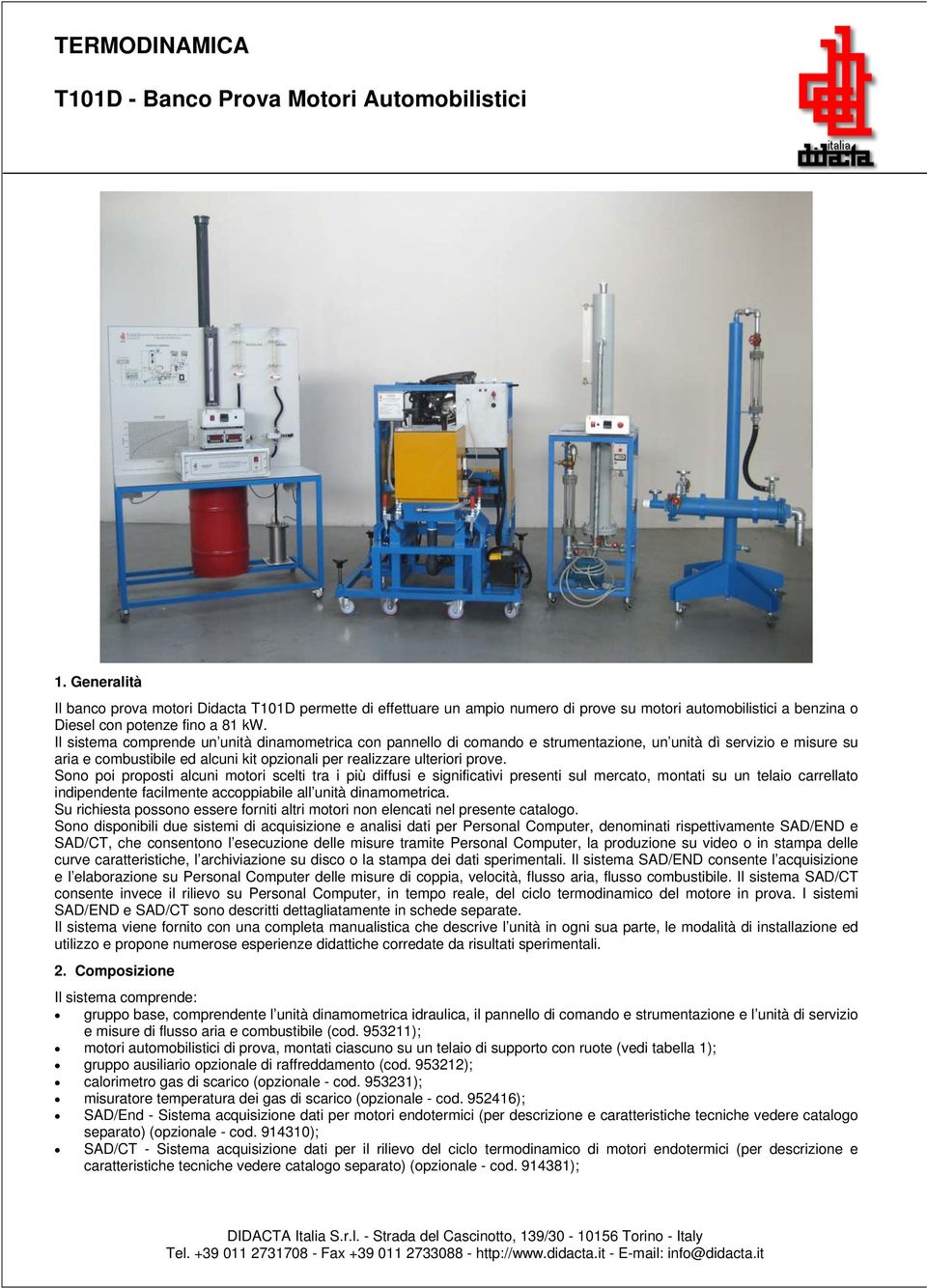 Il sistema comprende un unità dinamometrica con pannello di comando e strumentazione, un unità dì servizio e misure su aria e combustibile ed alcuni kit opzionali per realizzare ulteriori prove.