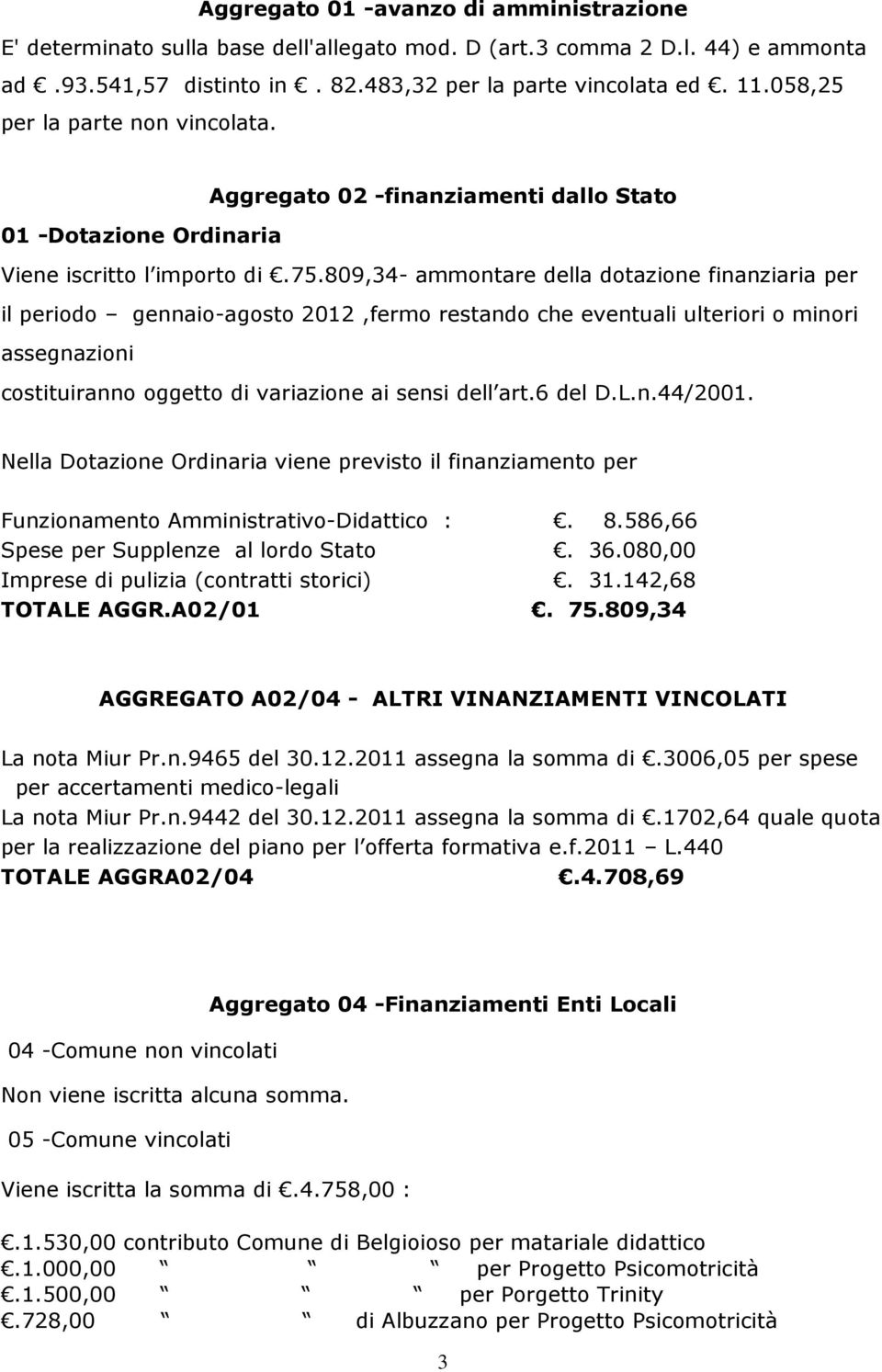 809,34- ammontare della dotazione finanziaria per il periodo gennaio-agosto 2012,fermo restando che eventuali ulteriori o minori assegnazioni costituiranno oggetto di variazione ai sensi dell art.