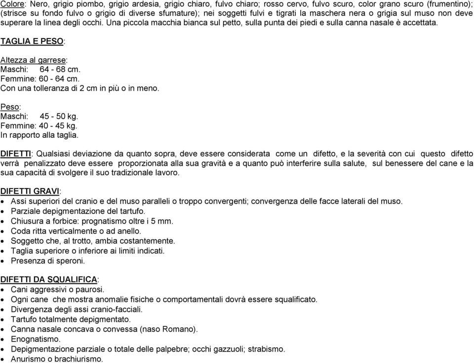 TAGLIA E PESO: Altezza al garrese: Maschi: 64-68 cm. Femmine: 60-64 cm. Con una tolleranza di 2 cm in più o in meno. Peso: Maschi: 45-50 kg. Femmine: 40-45 kg. In rapporto alla taglia.