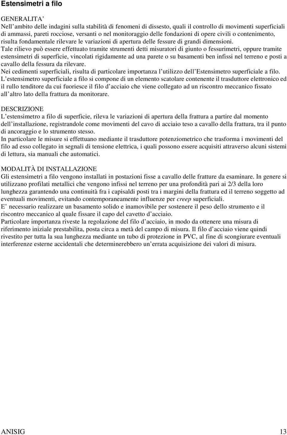 Tale rilievo può essere effettuato tramite strumenti detti misuratori di giunto o fessurimetri, oppure tramite estensimetri di superficie, vincolati rigidamente ad una parete o su basamenti ben