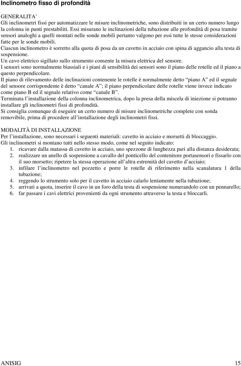 le sonde mobili. Ciascun inclinometro è sorretto alla quota di posa da un cavetto in acciaio con spina di aggancio alla testa di sospensione.