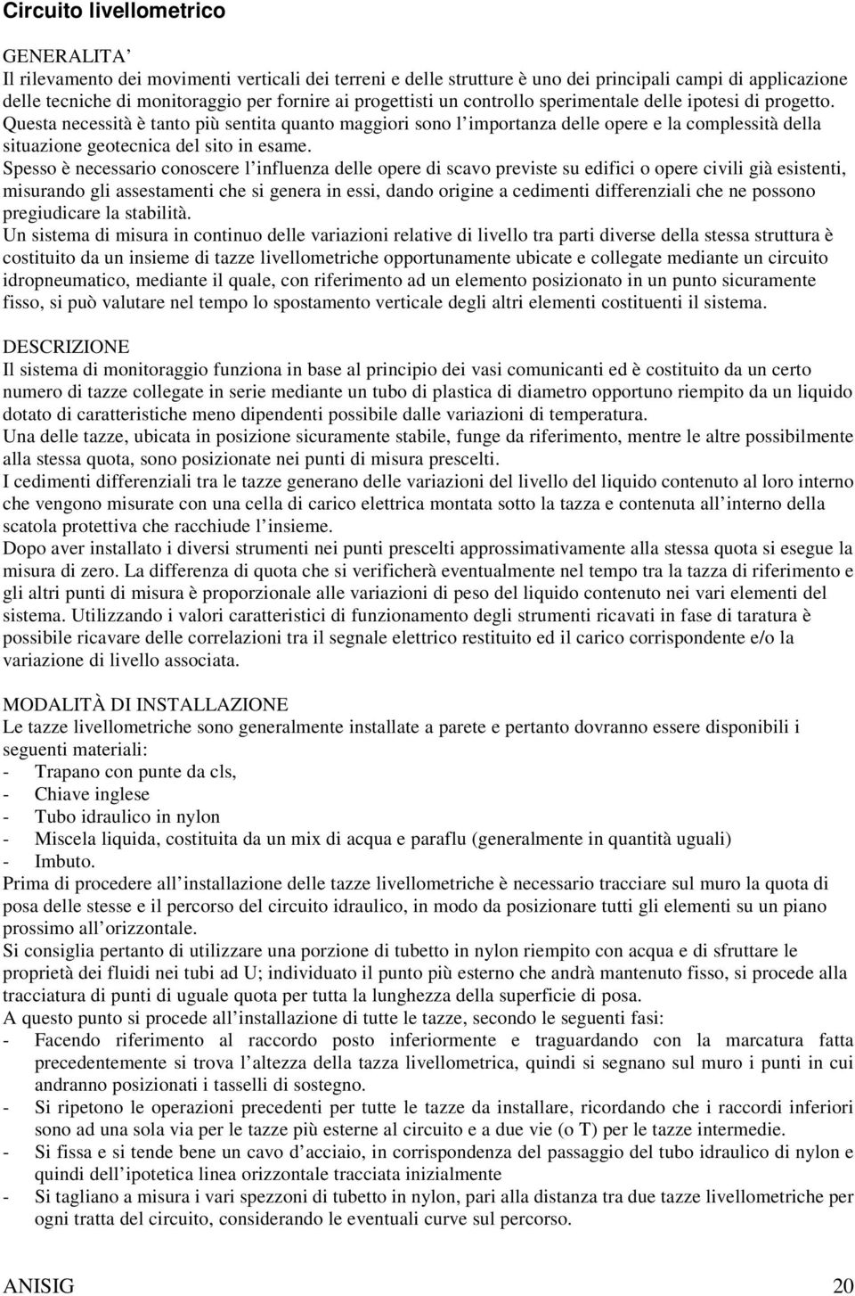 Spesso è necessario conoscere l influenza delle opere di scavo previste su edifici o opere civili già esistenti, misurando gli assestamenti che si genera in essi, dando origine a cedimenti