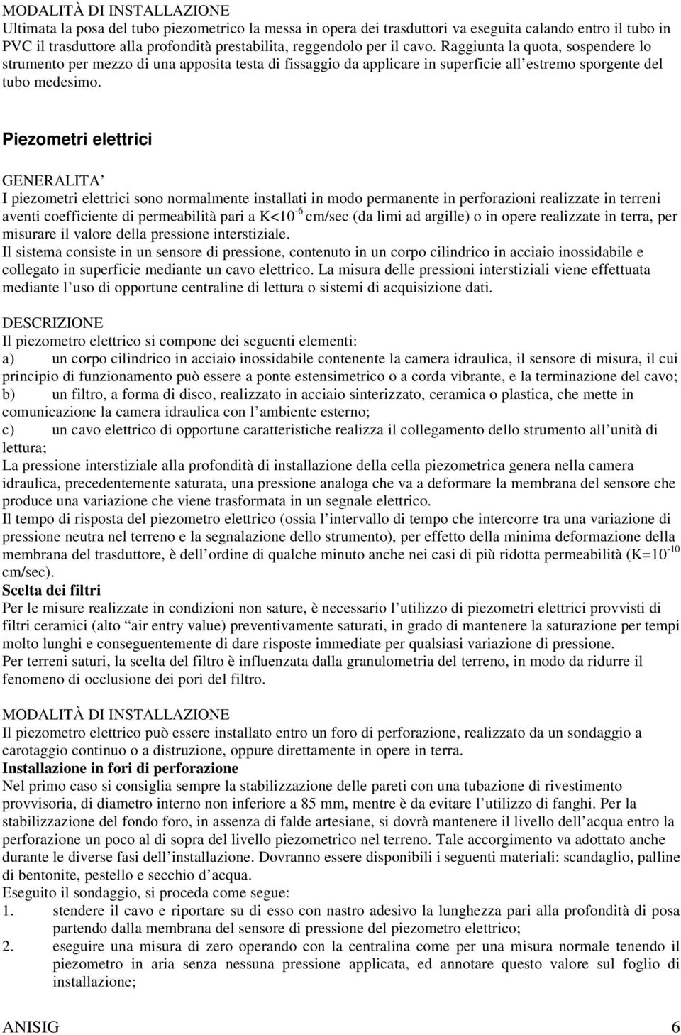 Piezometri elettrici I piezometri elettrici sono normalmente installati in modo permanente in perforazioni realizzate in terreni aventi coefficiente di permeabilità pari a K<10-6 cm/sec (da limi ad