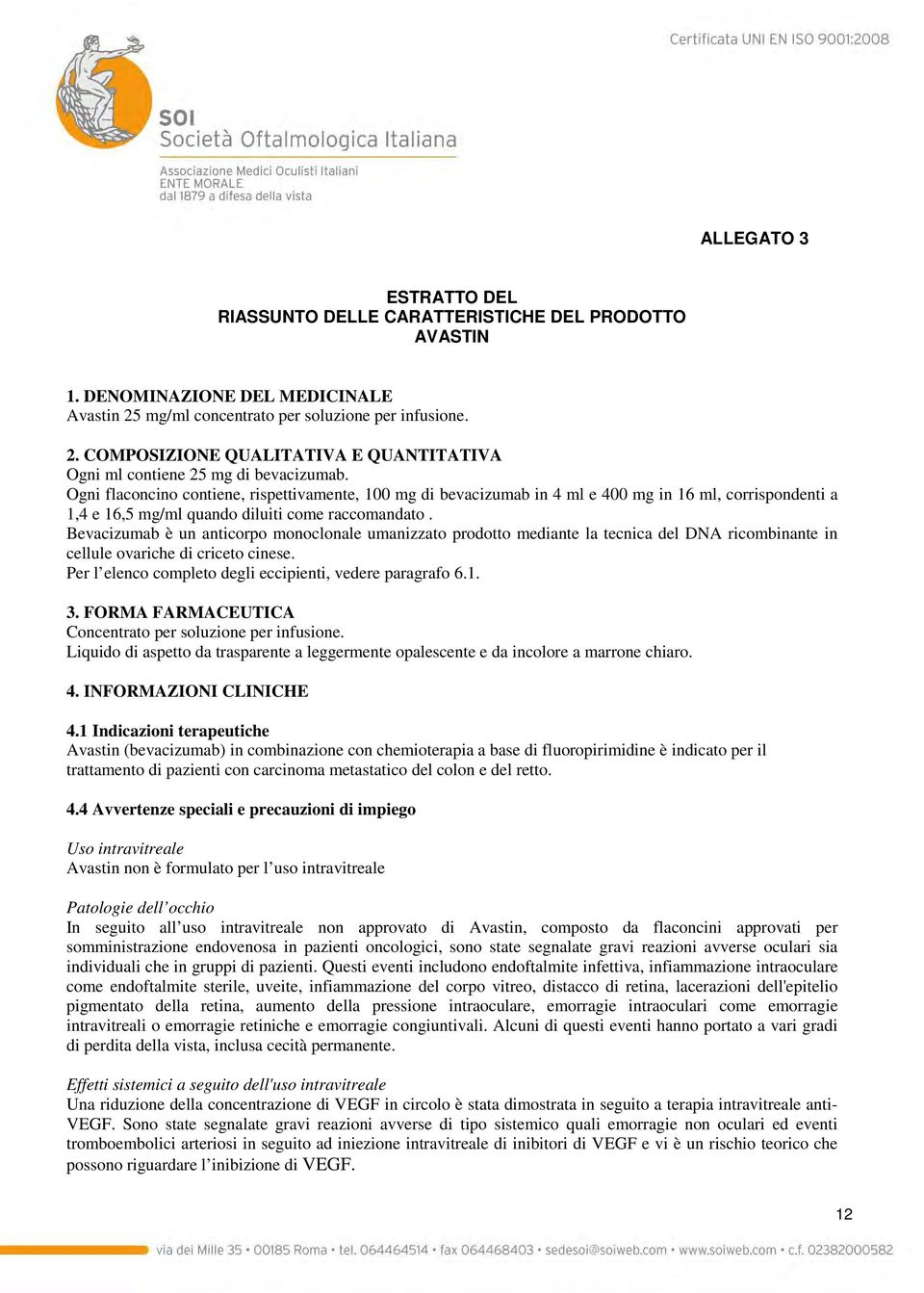 Bevacizumab è un anticorpo monoclonale umanizzato prodotto mediante la tecnica del DNA ricombinante in cellule ovariche di criceto cinese. Per l elenco completo degli eccipienti, vedere paragrafo 6.1.