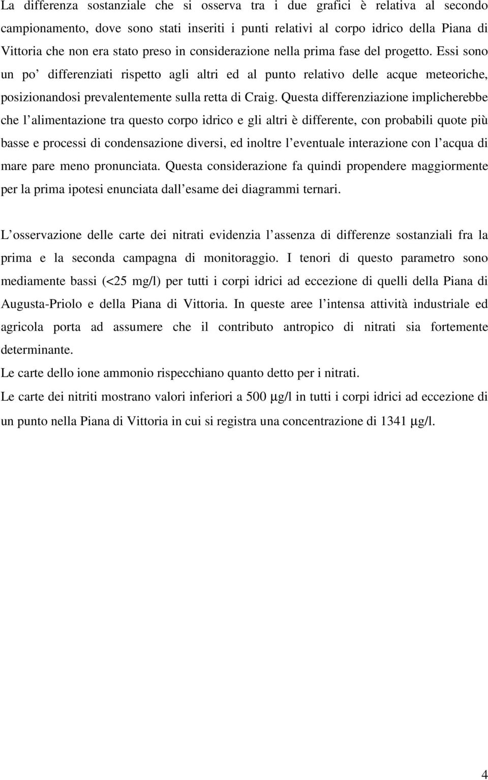 Essi sono un po differenziati rispetto agli altri ed al punto relativo delle acque meteoriche, posizionandosi prevalentemente sulla retta di Craig.